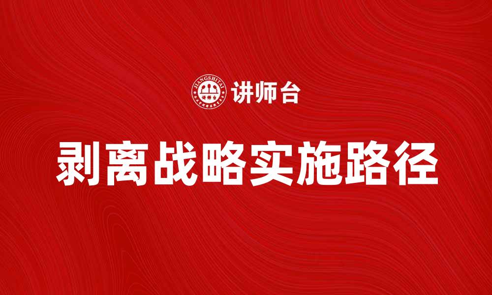 文章剥离战略：企业转型中的关键决策与实施路径的缩略图