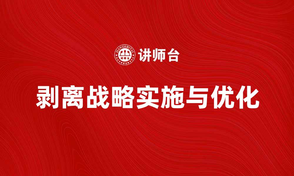文章剥离战略：企业如何有效实施与优化的缩略图