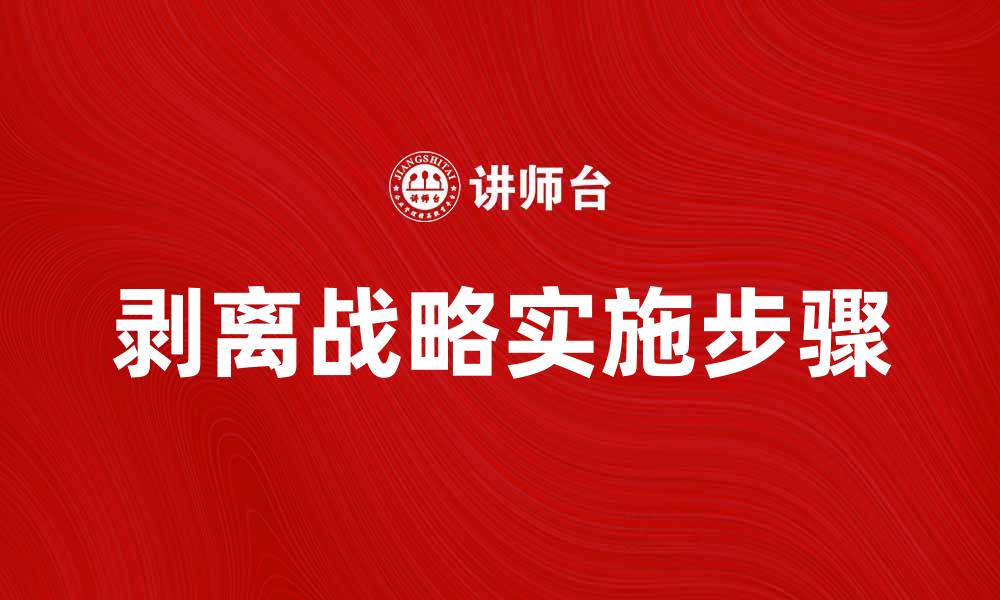 文章剥离战略在企业转型中的重要性与实施步骤的缩略图