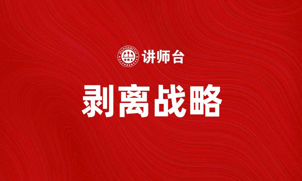 文章剥离战略助力企业资源优化与业务聚焦的缩略图