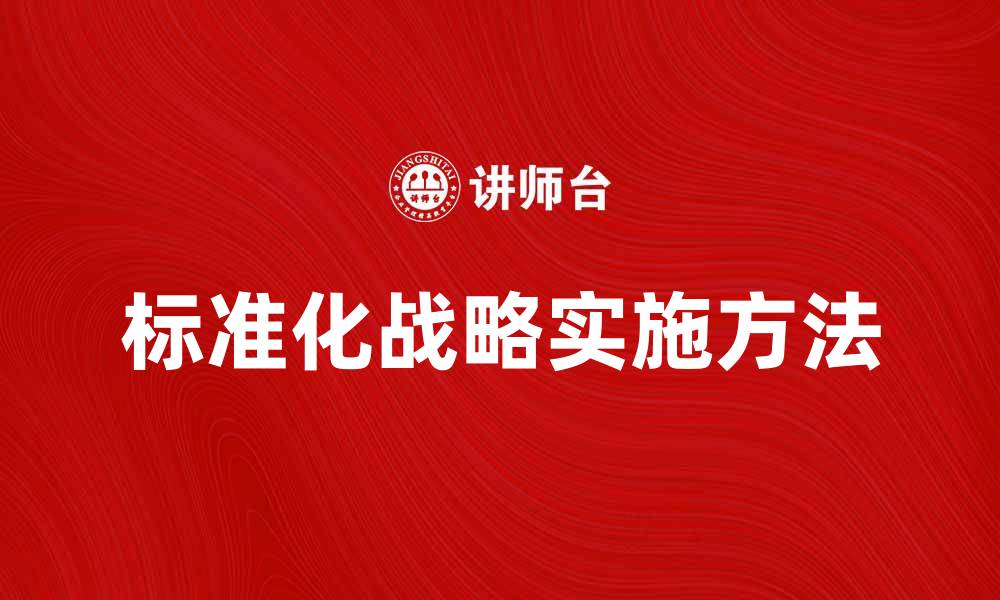 文章探索标准化战略在企业中的重要性与实施方法的缩略图