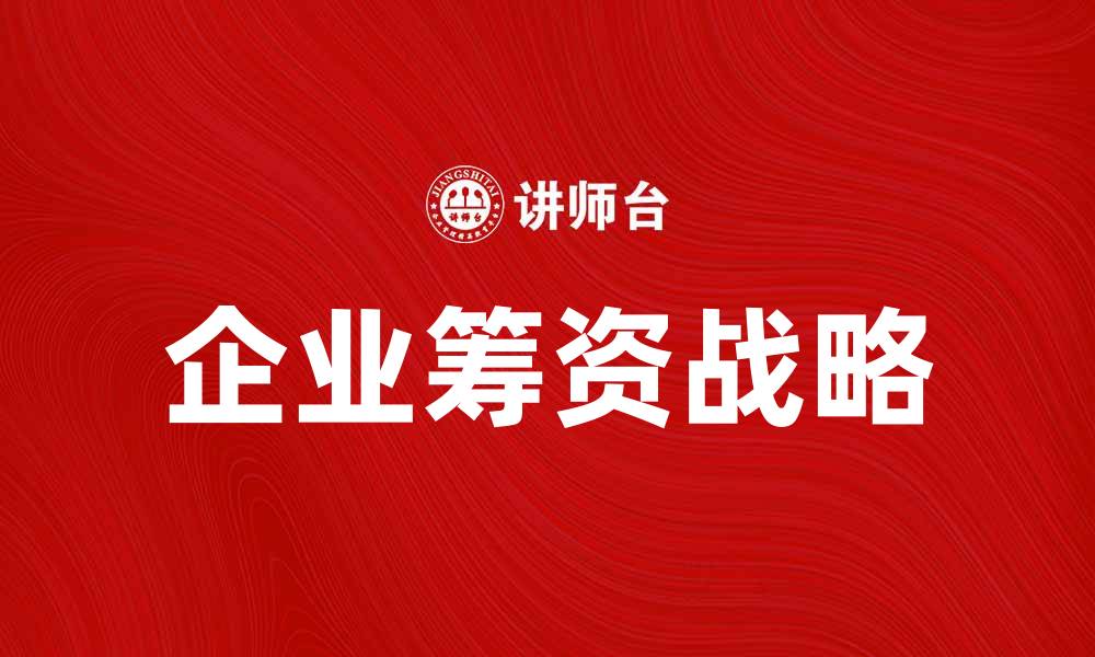 文章企业筹资战略：提升企业融资效率的关键策略的缩略图