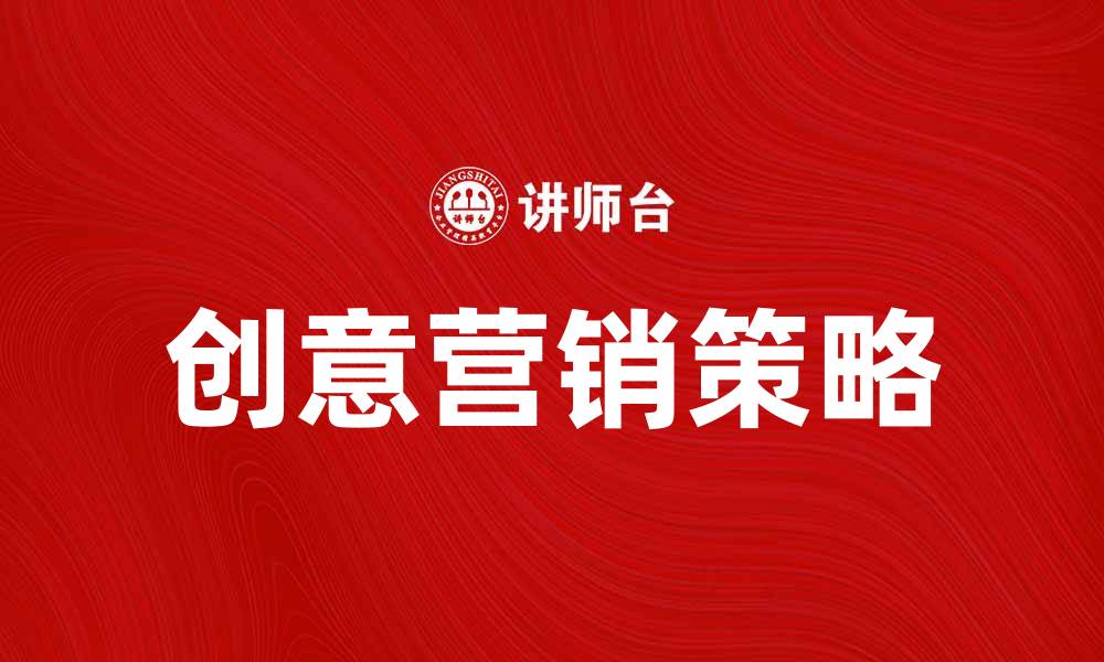 文章标新立异的创意营销策略助力企业发展的缩略图