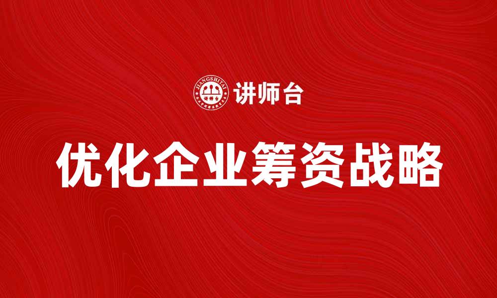 文章优化企业筹资战略提升融资效率的关键方法的缩略图