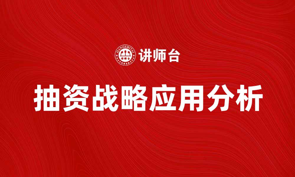 文章深入解析抽资战略对企业发展的影响与应用的缩略图