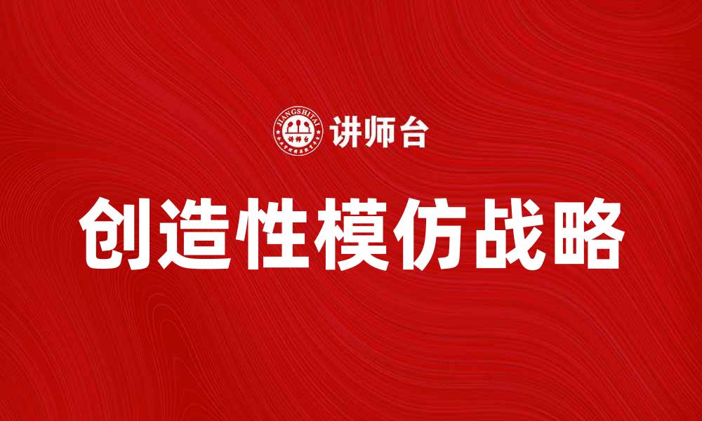 文章创造性模仿战略：提升竞争力的有效方法的缩略图
