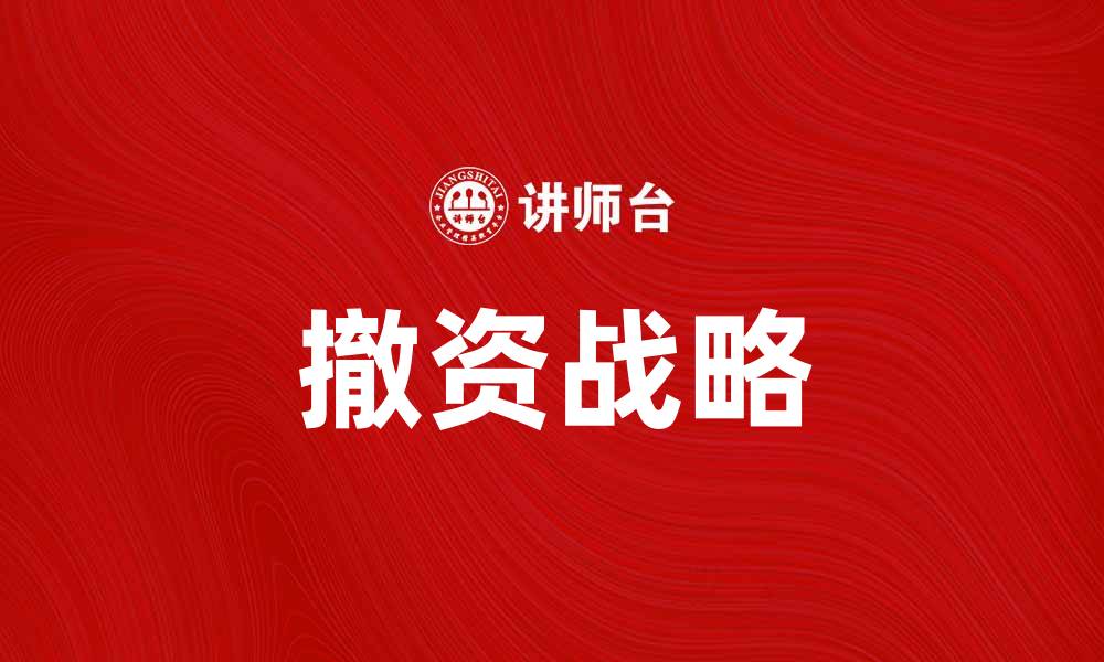 文章撤资战略：企业如何应对市场变化与风险管理的缩略图