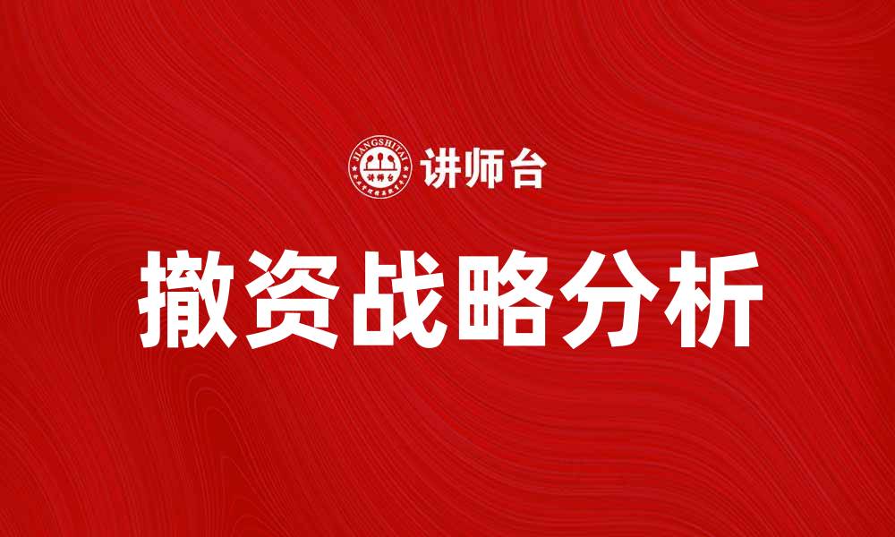 文章撤资战略：企业转型的必经之路与成功案例分析的缩略图