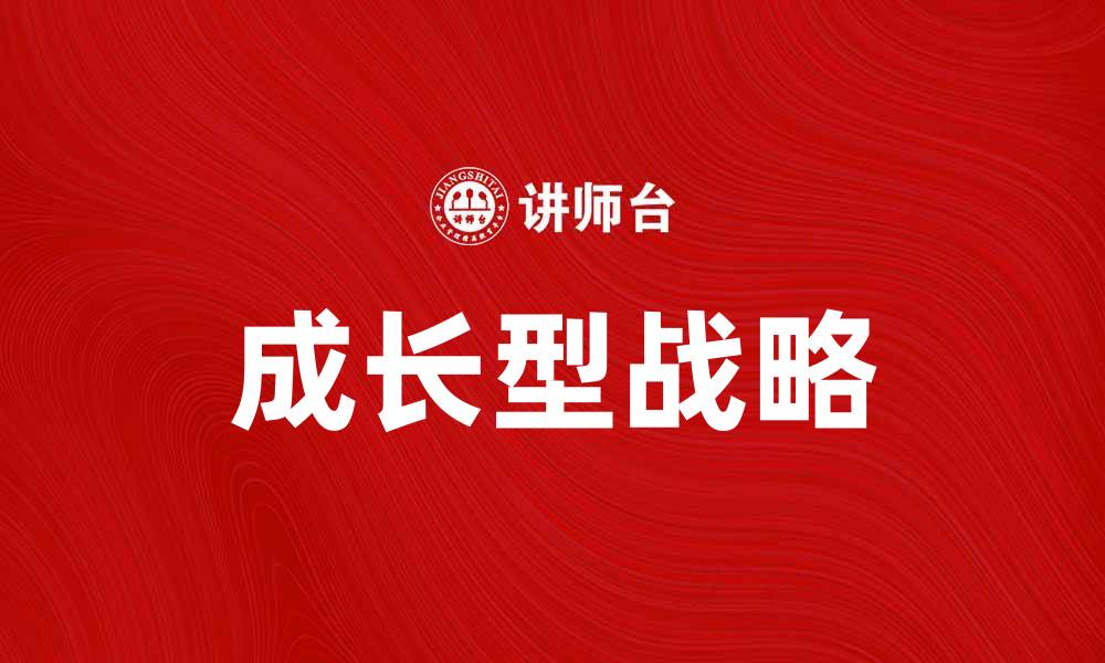 文章探索成长型战略助力企业持续发展之路的缩略图
