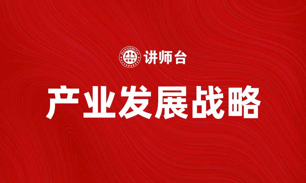 文章产业发展战略：推动经济高质量发展的新路径的缩略图