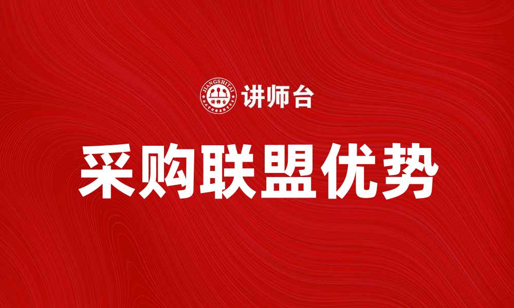 文章探索采购联盟的优势与发展趋势分析的缩略图