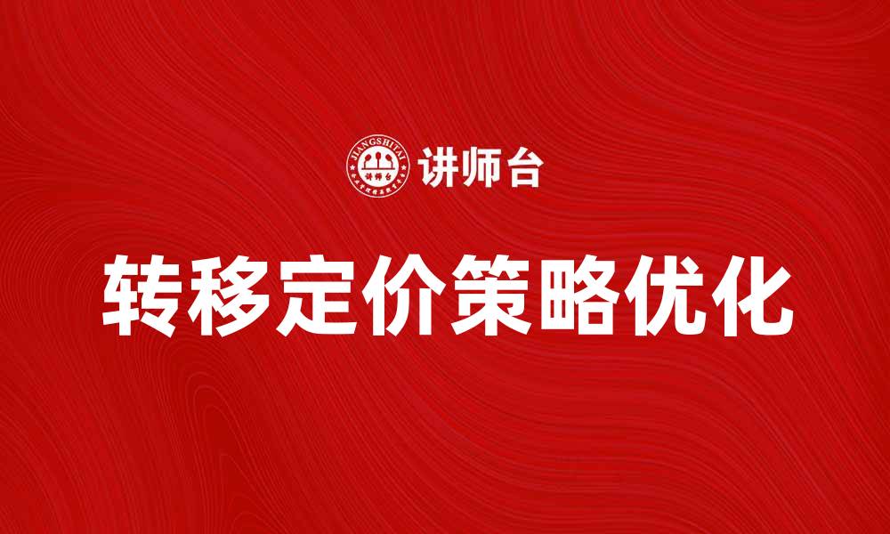 文章优化成本转移价格策略，提升企业盈利能力的缩略图
