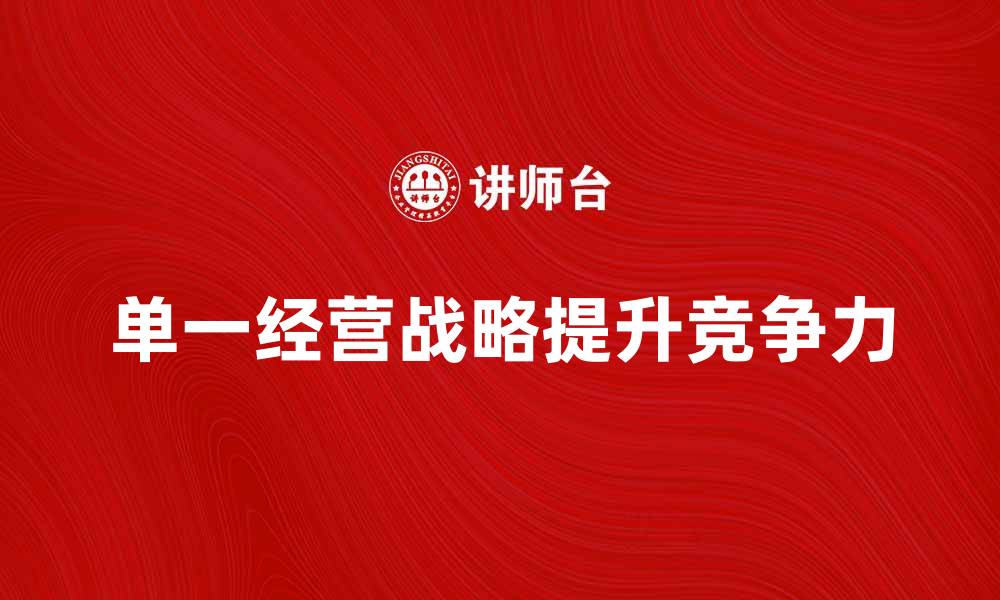文章如何制定有效的单一经营战略提升企业竞争力的缩略图