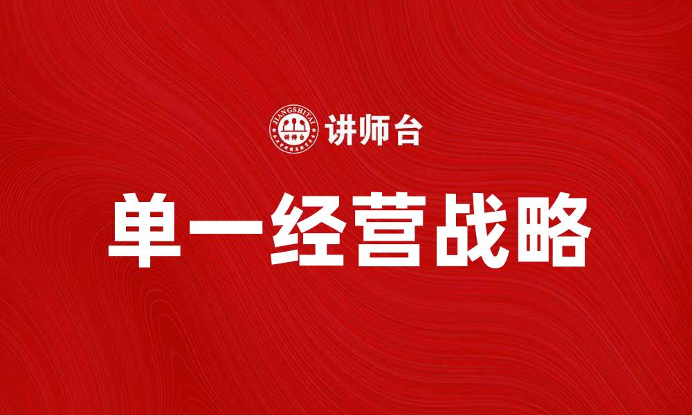 文章如何制定有效的单一经营战略提升企业竞争力的缩略图