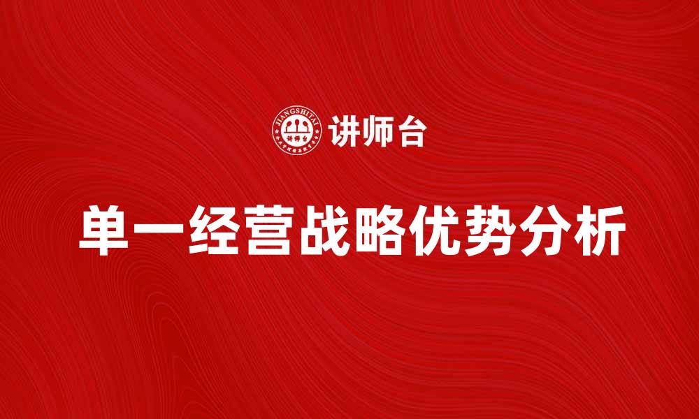 文章单一经营战略的优势与实施技巧解析的缩略图