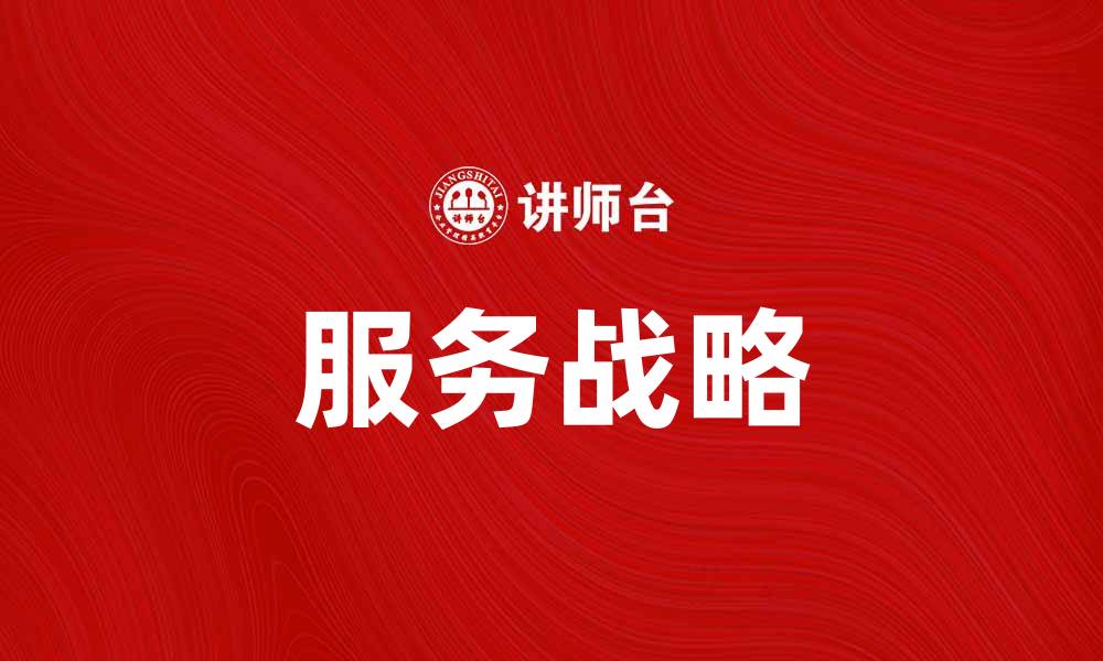 文章服务战略：提升企业竞争力的关键措施的缩略图
