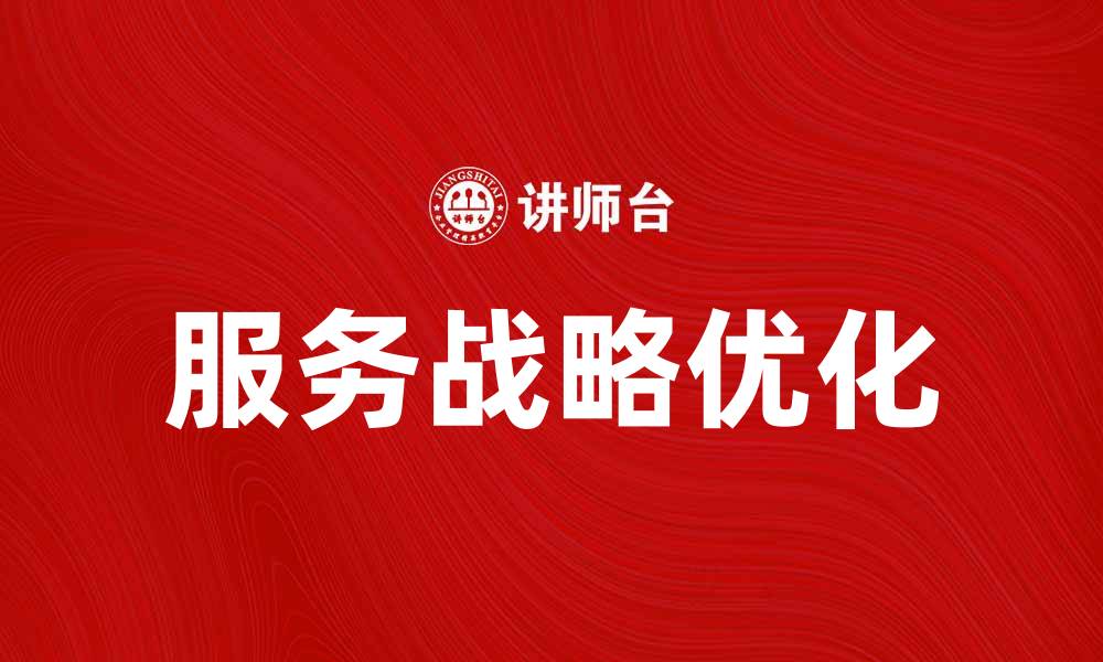 文章优化企业竞争力的服务战略探讨与实践的缩略图
