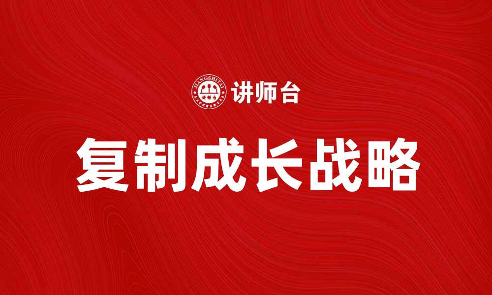 文章复制成长战略：企业快速发展的最佳路径解析的缩略图