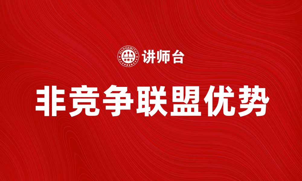 文章非竞争联盟的优势与发展趋势分析的缩略图