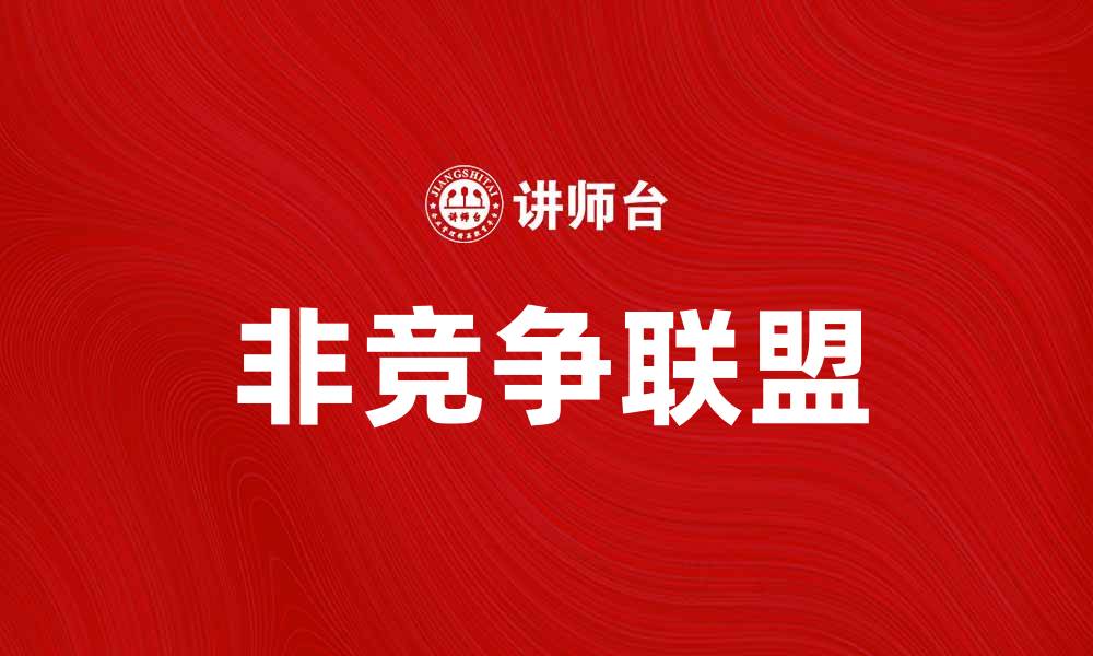 文章非竞争联盟对企业合作与发展的重要性分析的缩略图