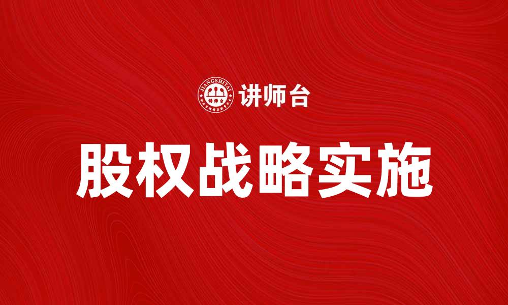文章股权战略在企业发展中的关键作用与实施策略的缩略图