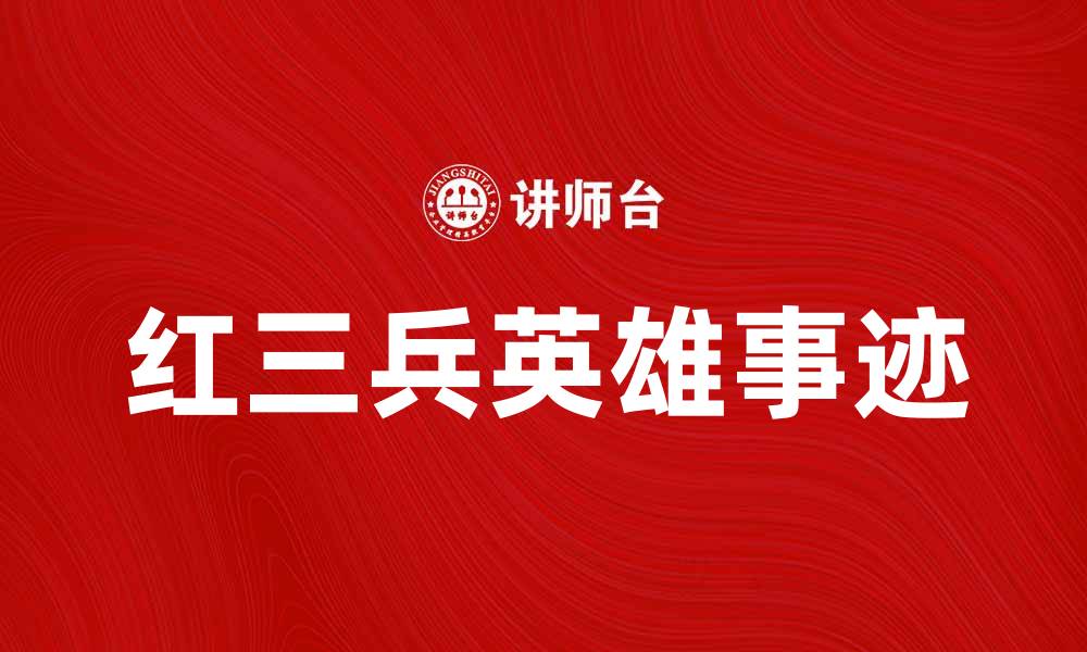 文章红三兵：揭秘历史背后的英雄故事与影响的缩略图