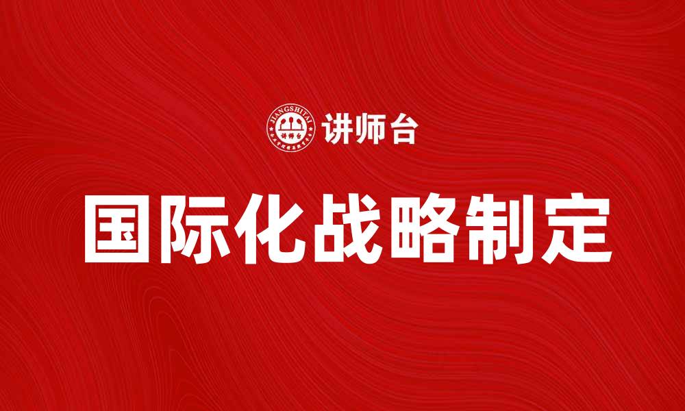 文章如何制定有效的国际化战略提升企业竞争力的缩略图