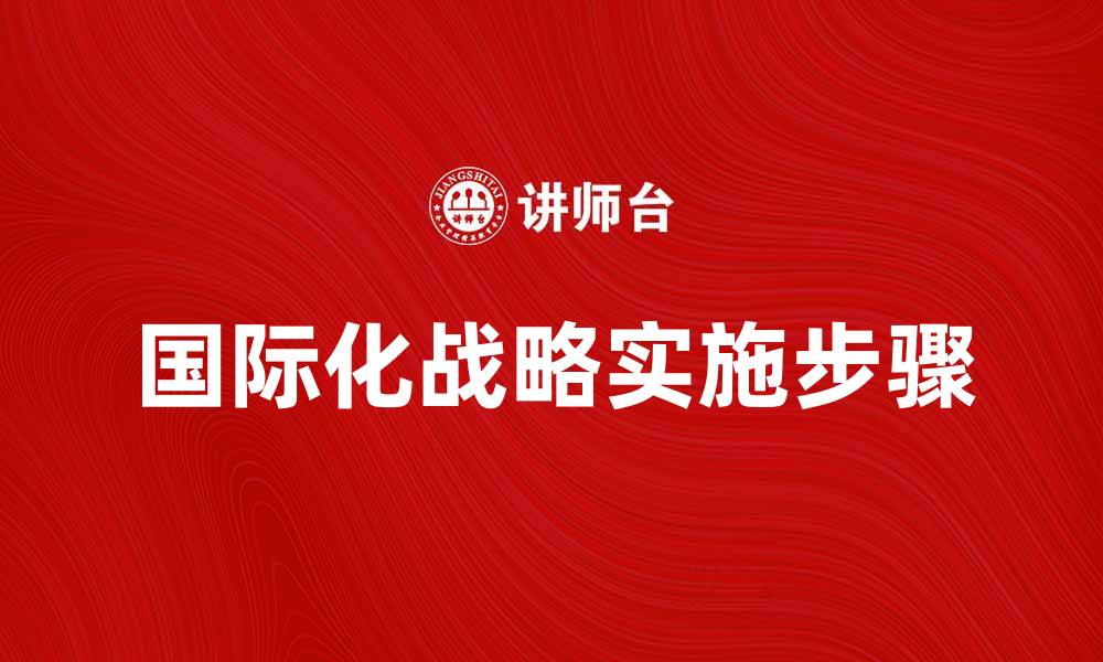 文章国际化战略在企业发展中的重要性与实施步骤的缩略图