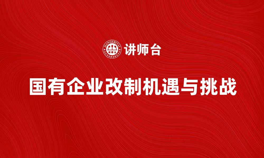 文章国有企业改制的挑战与机遇分析的缩略图