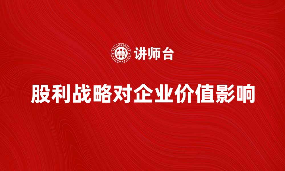 文章探索股利战略对企业价值的影响与实践方法的缩略图