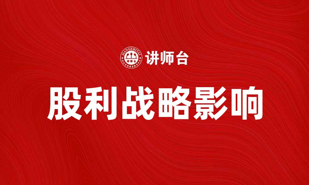 文章探索股利战略对企业发展的重要性与影响的缩略图