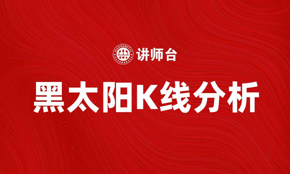 文章揭秘黑太阳K线：掌握市场趋势的关键技巧的缩略图