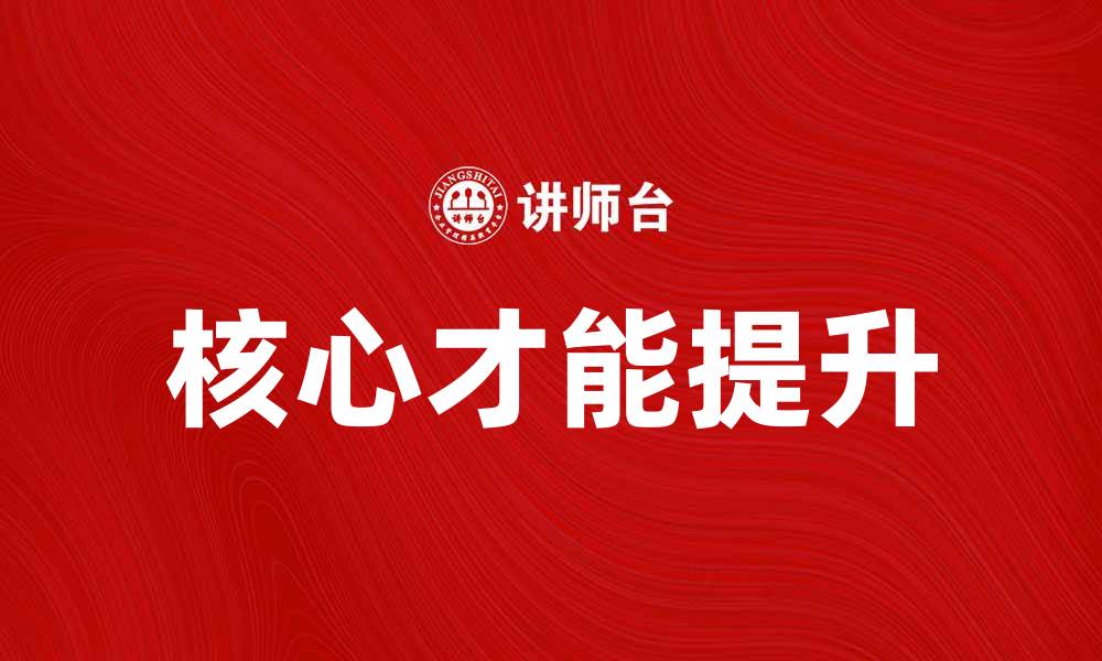 文章提升核心才能，助你职场竞争力倍增的缩略图