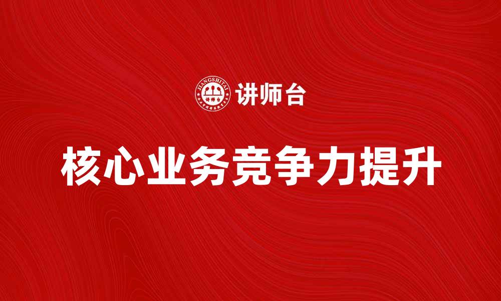 核心业务竞争力提升