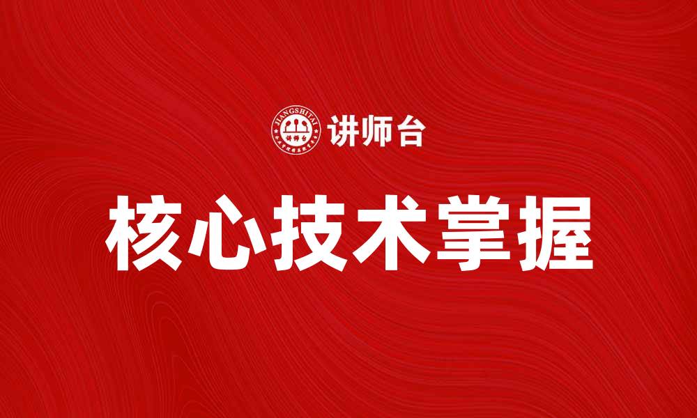 文章掌握核心技术，助力企业创新与发展的缩略图