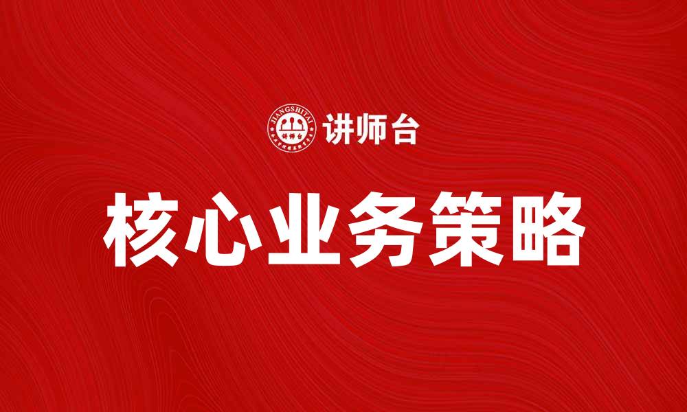 文章提升企业竞争力的核心业务策略分析的缩略图