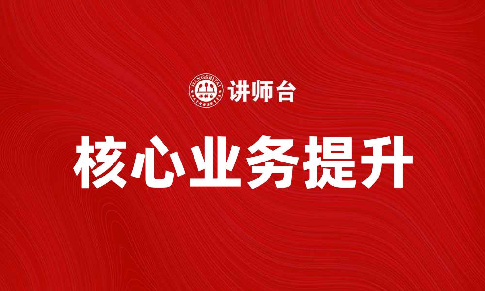 文章提升企业竞争力的核心业务探索与实践的缩略图