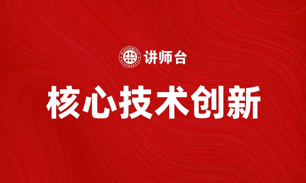 文章核心技术引领未来发展，推动产业升级与创新的缩略图