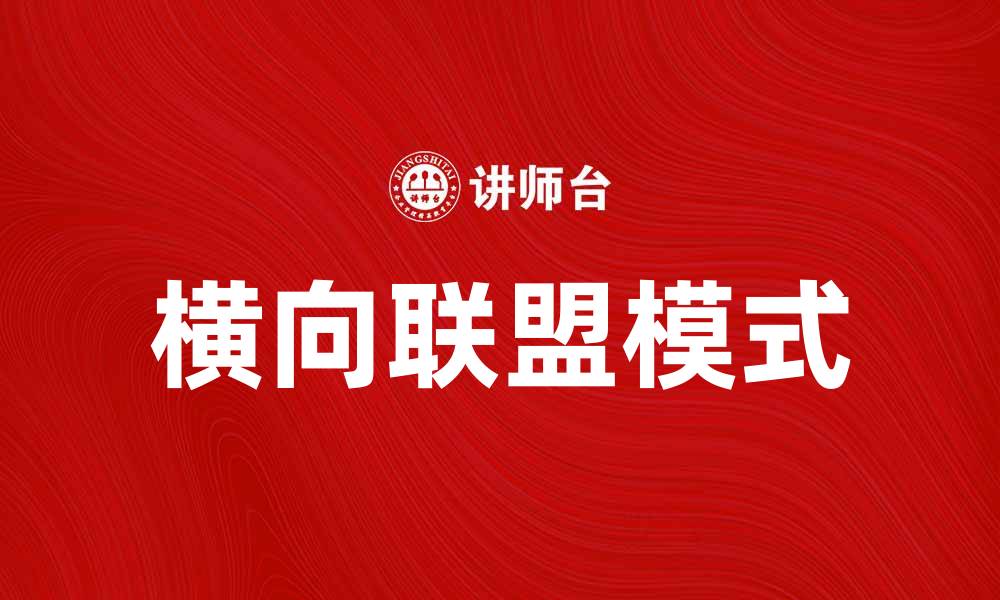 文章横向联盟助力企业合作共赢新模式的缩略图