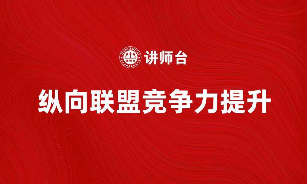 文章纵向联盟的优势与挑战：如何提升企业竞争力的缩略图