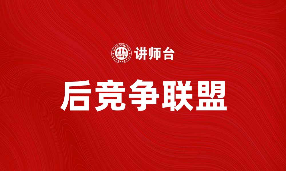 文章后竞争联盟：如何在新环境中实现共赢发展的缩略图