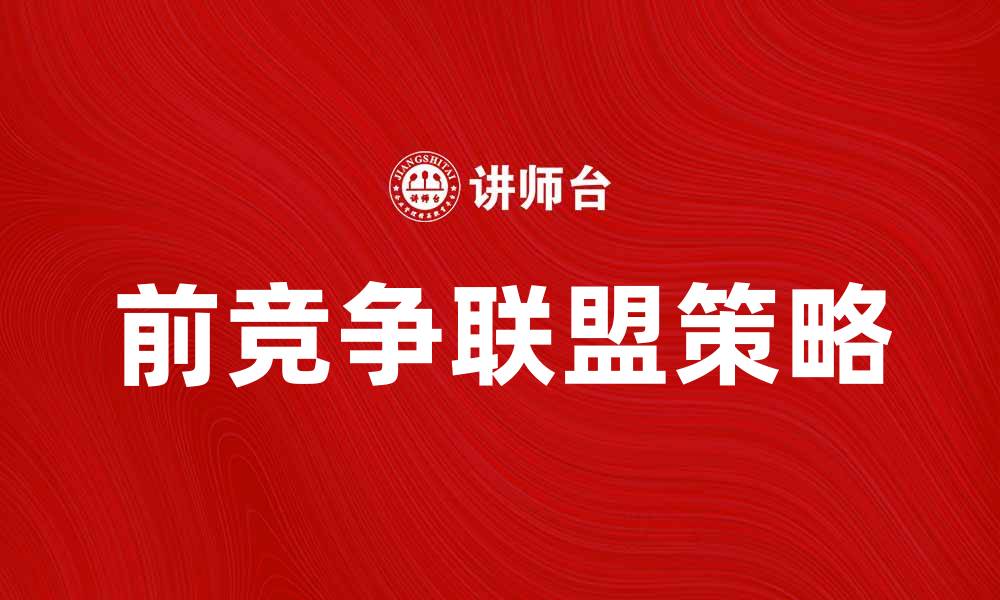 文章前竞争联盟：如何在竞争中实现共赢策略的缩略图
