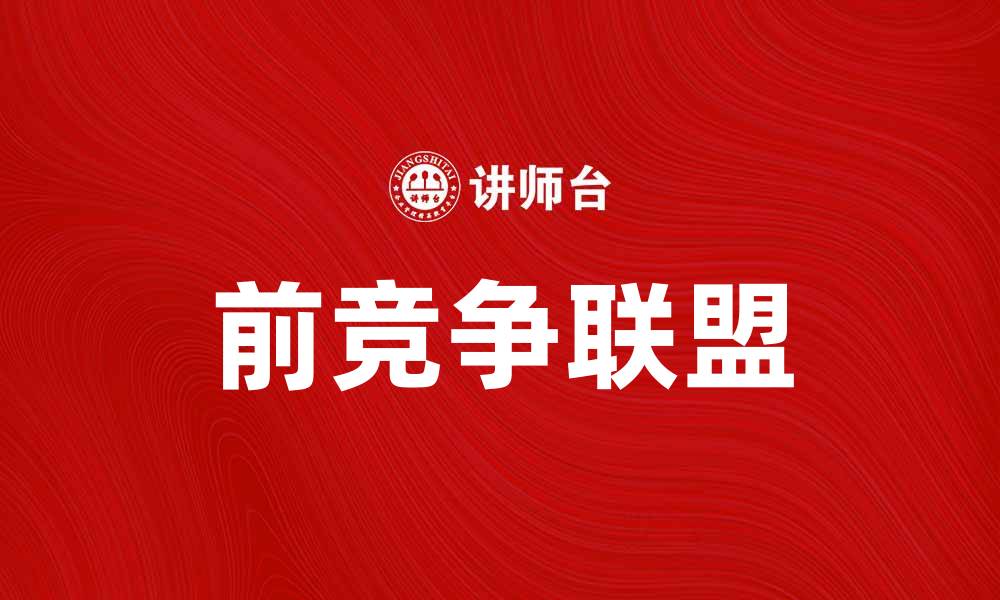 文章前竞争联盟：开启企业合作新模式的秘密的缩略图