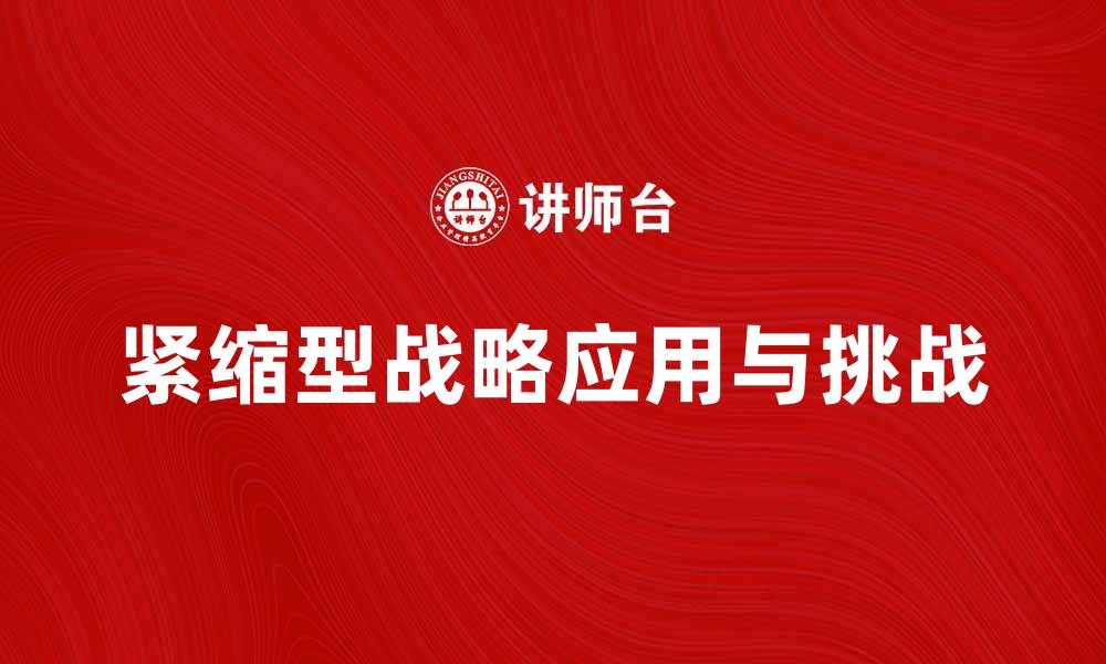文章紧缩型战略在企业管理中的应用与挑战分析的缩略图