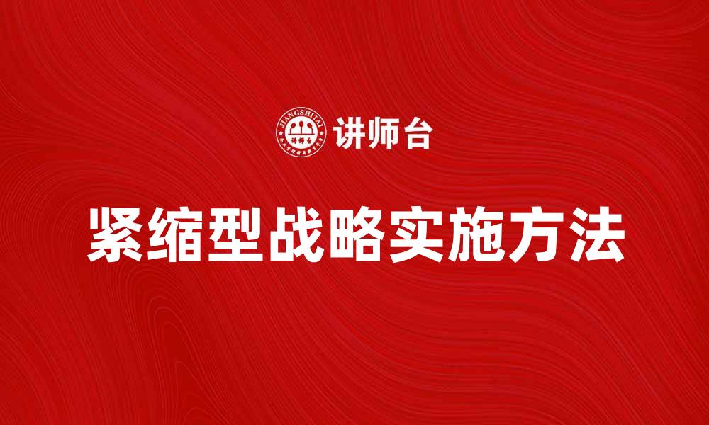 文章紧缩型战略在企业管理中的重要性与实施方法的缩略图