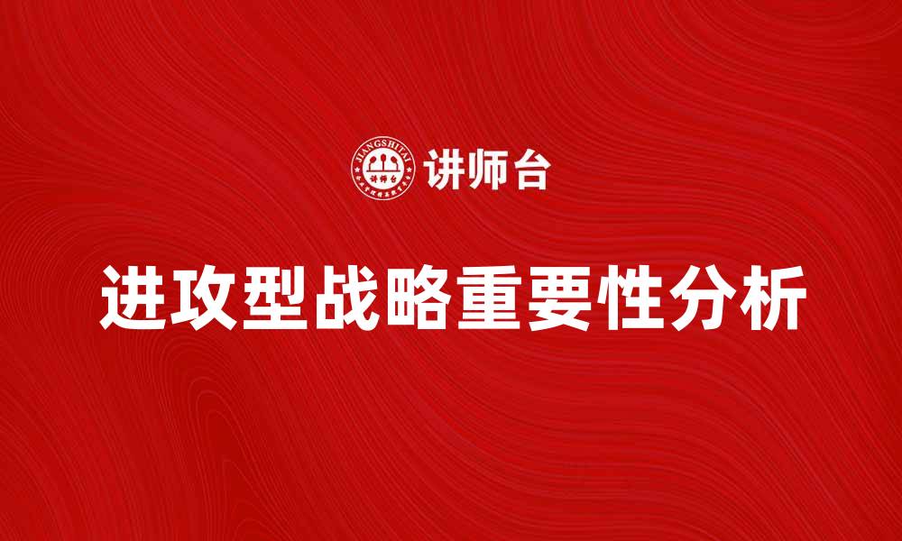 文章进攻型战略在现代商业竞争中的重要性分析的缩略图