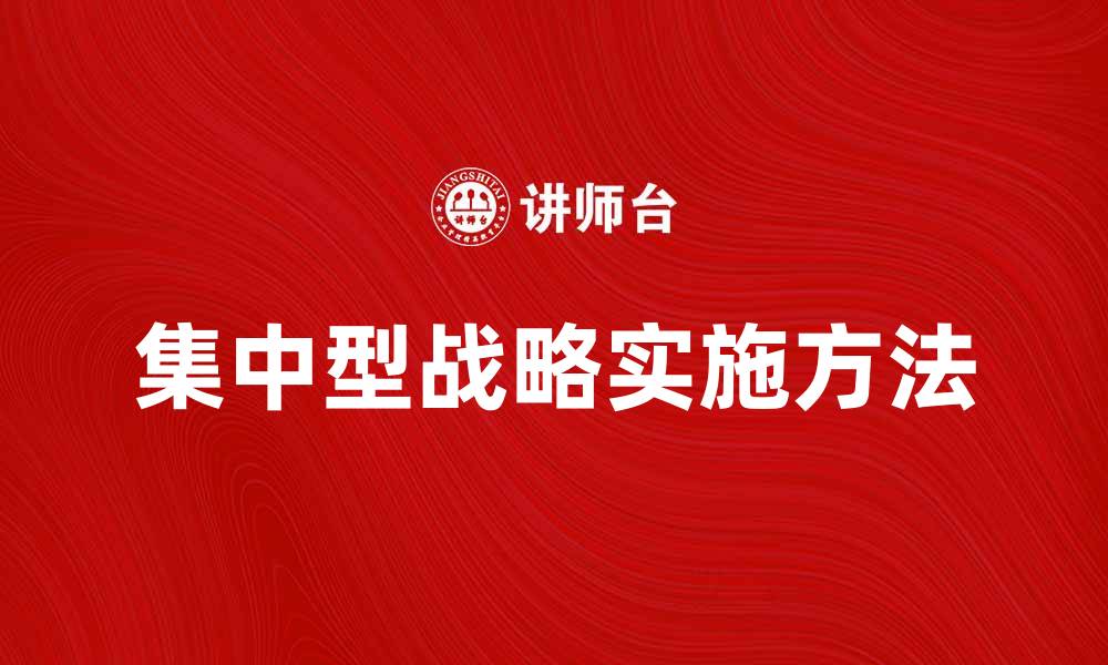 文章集中型战略在企业发展中的关键作用与实施方法的缩略图
