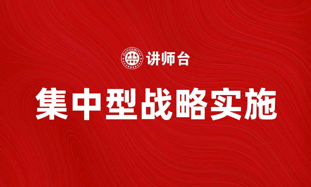 文章如何有效实施集中型战略以提升企业竞争力的缩略图