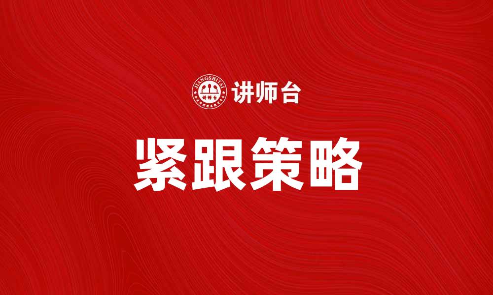 文章紧跟策略，助力企业快速适应市场变化的缩略图