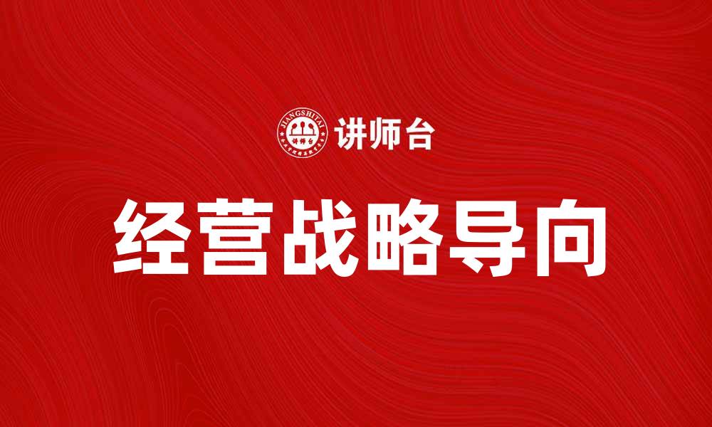文章经营战略导向助力企业提升竞争优势的缩略图